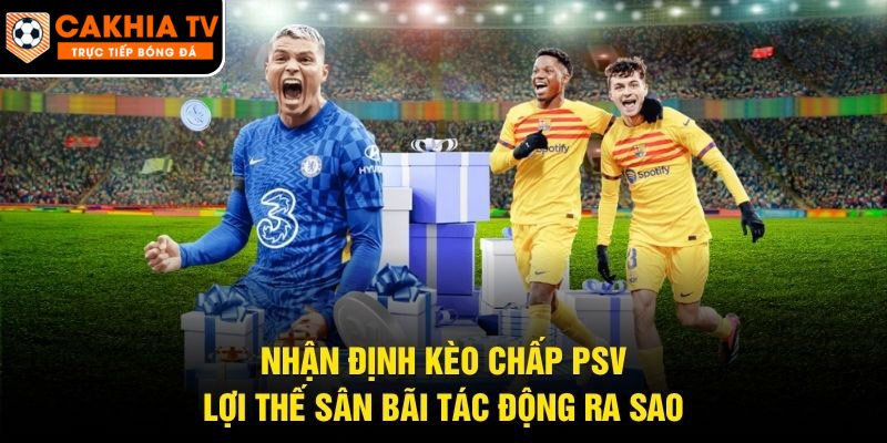 Nhận Định Kèo Chấp PSV – Lợi Thế Sân Bãi Tác Động Ra Sao