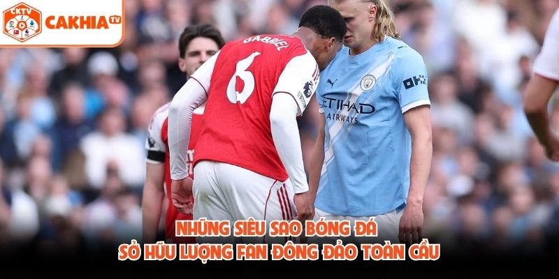 Những Siêu Sao Bóng Đá Sở Hữu Lượng Fan Đông Đảo Toàn Cầu